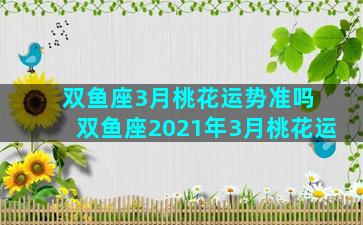 双鱼座3月桃花运势准吗 双鱼座2021年3月桃花运